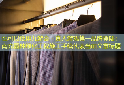 南充園林綠化工程施工手續(xù) 南充園林綠化工程施工手續(xù)