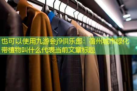 宿州城市綠化帶植物叫什么 宿州城市綠化帶植物叫什么