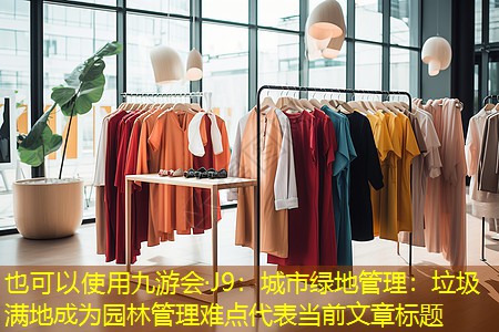 城市綠地管理:垃圾滿地成為園林管理難點 城市綠地管理:垃圾滿地成為園林管理難點