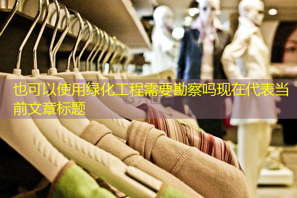 綠化工程需要勘察嗎現(xiàn)在 綠化工程需要勘察嗎現(xiàn)在